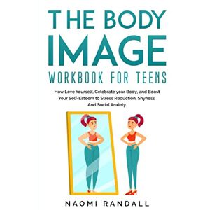 Randall, Naomi The Body Image Workbook for Teens: How Love Yourself, Celebrate your Body, and Boost Your Self-Esteem to Stress Reduction, Shyness and Social Anxiety. Randall, Naomi The Body Image Workbook for Teens: How Love Yourself, Celebrate your Body, and Boost Your Self-Esteem to Stress Reduction, Shyness and Social Anxiety.
