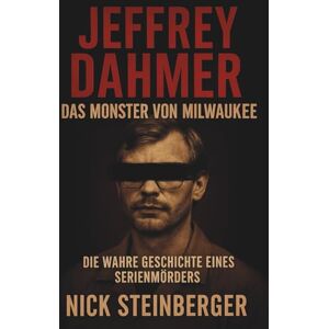 Steinberger, Nick Jeffrey Dahmer – Das Monster von Milwaukee: Die wahre Geschichte eines Serienmörders (True Crime Akten – Die berüchtigtsten Killer der Weltgeschichte) Steinberger, Nick Jeffrey Dahmer – Das Monster von Milwaukee: Die wahre Geschichte eines Serienmörders (True Crime Akten – Die berüchtigtsten Killer der Weltgeschichte)