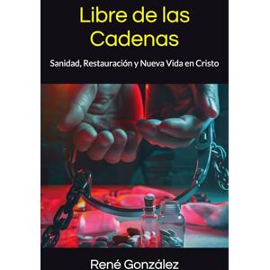 González, René Libre de las Cadenas: Sanidad, Restauración y Nueva Vida en Cristo (Escuela del Espíritu) González, René Libre de las Cadenas: Sanidad, Restauración y Nueva Vida en Cristo (Escuela del Espíritu)
