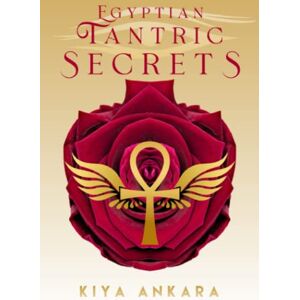 Ankara, Kiya Egyptian Tantric Secrets: Goddess Isis Practices for Divine Union Ankara, Kiya Egyptian Tantric Secrets: Goddess Isis Practices for Divine Union