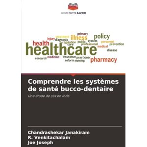 Janakiram, Chandrashekar Comprendre les systèmes de santé bucco-dentaire: Une étude de cas en Inde Janakiram, Chandrashekar Comprendre les systèmes de santé bucco-dentaire: Une étude de cas en Inde