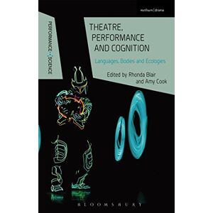 Theatre, Performance and Cognition: Languages, Bodies and Ecologies (Performance and Science: Interdisciplinary Dialogues) Theatre, Performance and Cognition: Languages, Bodies and Ecologies (Performance and Science: Interdisciplinary Dialogues)