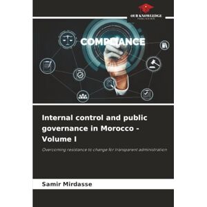 Mirdasse, Samir Internal control and public governance in Morocco Volume I: Overcoming resistance to change for transparent administration Mirdasse, Samir Internal control and public governance in Morocco Volume I: Overcoming resistance to change for transparent administration