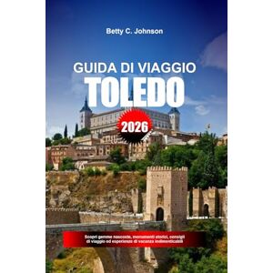 JOHNSON, BETTY C. GUIDA DI VIAGGIO TOLEDO 2026: Scopri gemme nascoste, monumenti storici, consigli di viaggio ed esperienze di vacanza indimenticabili JOHNSON, BETTY C. GUIDA DI VIAGGIO TOLEDO 2026: Scopri gemme nascoste, monumenti storici, consigli di viaggio ed esperienze di vacanza indimenticabili