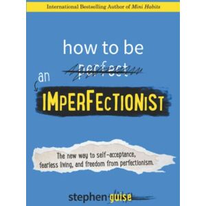 Guise, Stephen How to Be an Imperfectionist: The New Way to Self-Acceptance, Fearless Living, and Freedom from Perfectionism Guise, Stephen How to Be an Imperfectionist: The New Way to Self-Acceptance, Fearless Living, and Freedom from Perfectionism