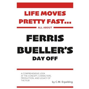 Erpelding, C.M. Life Moves Pretty Fast...: All About Ferris Bueller's Day Off Erpelding, C.M. Life Moves Pretty Fast...: All About Ferris Bueller's Day Off