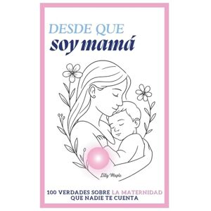 Maple, Lilly Desde que soy mamá: 100 verdades sobre la maternidad que nadie te cuenta Maple, Lilly Desde que soy mamá: 100 verdades sobre la maternidad que nadie te cuenta