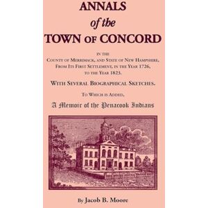 Moore, Jacob Annals of the Town of Concord, in the County of Merrimack, and State of New Hampshire, From Its First Settlement, in the Year 1726, to the Year 1823: ... is Added, A Memoir of the Penacook Indians Moore, Jacob Annals of the Town of Concord, in the County of Merrimack, and State of New Hampshire, From Its First Settlement, in the Year 1726, to the Year 1823: ... is Added, A Memoir of the Penacook Indians
