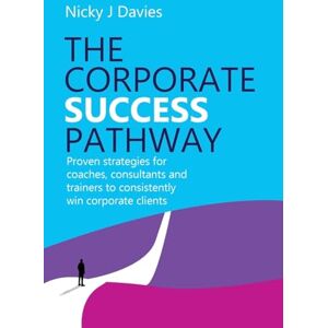 Davies, Nicky J. The Corporate Success Pathway: Proven strategies for coaches, consultants and trainers to consistently win corporate clients Davies, Nicky J. The Corporate Success Pathway: Proven strategies for coaches, consultants and trainers to consistently win corporate clients