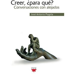 Pagola, José Antonio Creer, ¿para qué? Pagola, José Antonio Creer, ¿para qué?