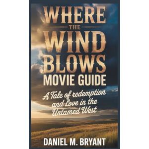 Bryant, Daniel M. Where The Wind Blows Movie Guide: A Tale of Redemption and Love in the Untamed West Bryant, Daniel M. Where The Wind Blows Movie Guide: A Tale of Redemption and Love in the Untamed West