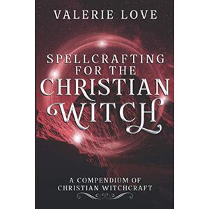 Love, Valerie Spellcrafting for the Christian Witch: A Compendium of Christian Witchcraft (Christian Witch Starter Kit) Love, Valerie Spellcrafting for the Christian Witch: A Compendium of Christian Witchcraft (Christian Witch Starter Kit)