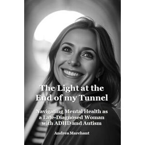Marchant, Andrea The Light at the End of my Tunnel: Navigating Mental Health as a Late-Diagnosed Woman with ADHD and Autism: Unmasking the struggles faced by ... ADHD and Autism in Women Self Help Series) Marchant, Andrea The Light at the End of my Tunnel: Navigating Mental Health as a Late-Diagnosed Woman with ADHD and Autism: Unmasking the struggles faced by ... ADHD and Autism in Women Self Help Series)