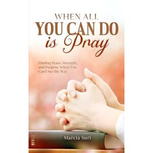 Suri, Mrs Marcia When All You Can do Is Pray: Finding Peace, Strength, and Purpose When You Can’t See the Way Suri, Mrs Marcia When All You Can do Is Pray: Finding Peace, Strength, and Purpose When You Can’t See the Way