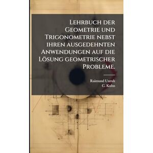 Unruh, Raimund Lehrbuch der Geometrie und Trigonometrie nebst ihren ausgedehnten Anwendungen auf die Lösung geometrischer Probleme. Unruh, Raimund Lehrbuch der Geometrie und Trigonometrie nebst ihren ausgedehnten Anwendungen auf die Lösung geometrischer Probleme.