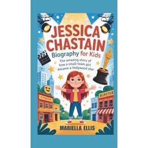 Ellis, Mariella JESSICA CHASTAIN BIOGRAPHY FOR KIDS: The Amazing Story of How a Small-Town Girl Became a Hollywood Star Ellis, Mariella JESSICA CHASTAIN BIOGRAPHY FOR KIDS: The Amazing Story of How a Small-Town Girl Became a Hollywood Star