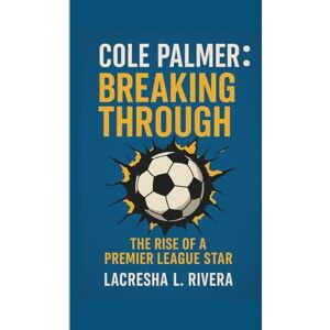 L. RIVERA, LACRESHA COLE PALMER: BREAKING THROUGH: THE RISE OF A PREMIER LEAGUE STAR L. RIVERA, LACRESHA COLE PALMER: BREAKING THROUGH: THE RISE OF A PREMIER LEAGUE STAR