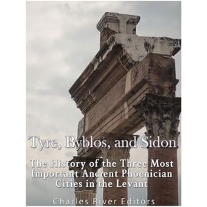Charles River Editors Tyre, Byblos, and Sidon: The History of the Three Most Important Ancient Phoenician Cities in the Levant Charles River Editors Tyre, Byblos, and Sidon: The History of the Three Most Important Ancient Phoenician Cities in the Levant