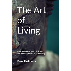 Brittleton, Ross The Art of Living: An East Meets West Guide To Inner-Development & Well-Being Brittleton, Ross The Art of Living: An East Meets West Guide To Inner-Development & Well-Being