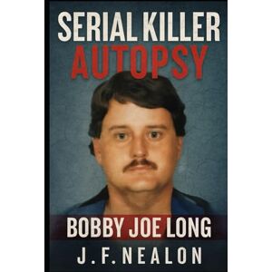 Nealon, J.F. Serial Killer Autopsy: Bobby Joe Long Nealon, J.F. Serial Killer Autopsy: Bobby Joe Long