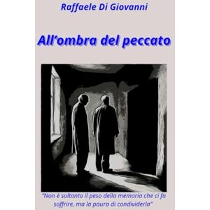 Di Giovanni, Raffaele All'ombra del peccato: "Non è soltanto il peso della memoria che ci fa soffrire, ma la paura di condividerla Di Giovanni, Raffaele All'ombra del peccato: "Non è soltanto il peso della memoria che ci fa soffrire, ma la paura di condividerla