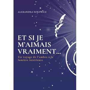 SUROWICZ, ALEXANDRA Et si je m'aimais vraiment ...: Un voyage de l'ombre à la lumière intérieure SUROWICZ, ALEXANDRA Et si je m'aimais vraiment ...: Un voyage de l'ombre à la lumière intérieure