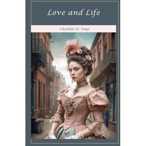 Yonge, Charlotte M. Love and Life: An Old Story in Eighteenth Century Costume Yonge, Charlotte M. Love and Life: An Old Story in Eighteenth Century Costume