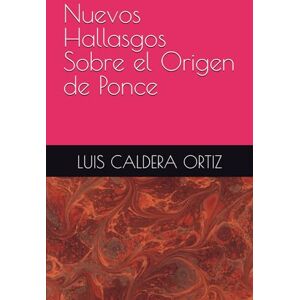 ORTIZ, LUIS LUIS A. CALDERA Nuevos Hallasgos Sobre el Origen de Ponce ORTIZ, LUIS LUIS A. CALDERA Nuevos Hallasgos Sobre el Origen de Ponce
