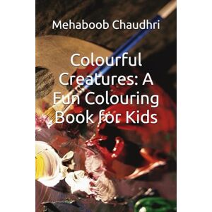Chaudhri, Mr Mehaboob Shaukat Colourful Creatures: A Fun Colouring Book for Kids Chaudhri, Mr Mehaboob Shaukat Colourful Creatures: A Fun Colouring Book for Kids