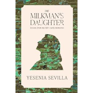 Sevilla, Yesenia The Milkman's Daughter: Lessons from My Life's Early Memories Sevilla, Yesenia The Milkman's Daughter: Lessons from My Life's Early Memories