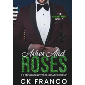 Franco, Ck Ashes and Roses (The Orion Dynasty Book 5): A Dark Billionaire Romance of Scars, Temptation, and a Love That Heals the Darkness Franco, Ck Ashes and Roses (The Orion Dynasty Book 5): A Dark Billionaire Romance of Scars, Temptation, and a Love That Heals the Darkness