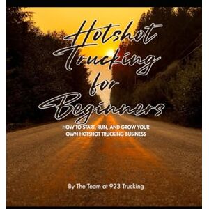 923 Trucking Hotshot Trucking for Beginners: How to Start, Run, and Grow Your Own Hotshot Trucking Business 923 Trucking Hotshot Trucking for Beginners: How to Start, Run, and Grow Your Own Hotshot Trucking Business