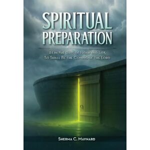 Maynard, Sherma SPIRITUAL PREPARATION: As it was in the days of Noah and Lot, so shall be the coming of the Lord Maynard, Sherma SPIRITUAL PREPARATION: As it was in the days of Noah and Lot, so shall be the coming of the Lord
