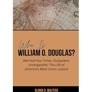 Walters, Gloria D. WHO IS WILLIAM O. DOUGLAS?: Married Four Times, Outspoken, Unstoppable: The Life of America’s Most Iconic Justice (The Exclusive Stories of America’s Game-Changers: Icons Who Left Their Mark) Walters, Gloria D. WHO IS WILLIAM O. DOUGLAS?: Married Four Times, Outspoken, Unstoppable: The Life of America’s Most Iconic Justice (The Exclusive Stories of America’s Game-Changers: Icons Who Left Their Mark)