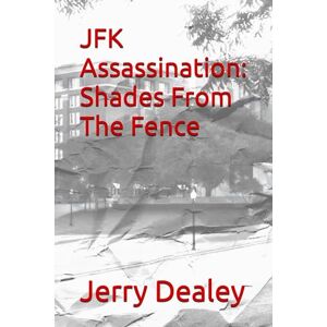 Dealey, Jerry T. JFK Assassination: Shades From The Fence Dealey, Jerry T. JFK Assassination: Shades From The Fence
