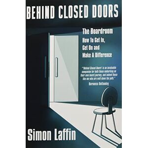 Laffin, Simon Behind Closed Doors: The Boardroom How to Get In, Get On and Make A Difference Laffin, Simon Behind Closed Doors: The Boardroom How to Get In, Get On and Make A Difference