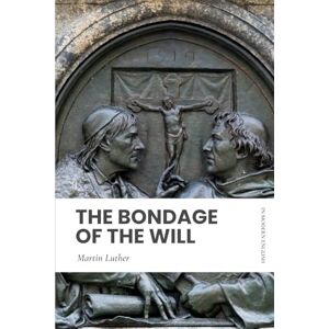 Luther, Martin The Bondage of the Will: In Modern, Updated English Luther, Martin The Bondage of the Will: In Modern, Updated English