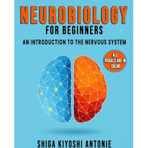 Antonie, Shiga Kiyoshi Neurobiology for Beginners: An Introduction to the Nervous System Antonie, Shiga Kiyoshi Neurobiology for Beginners: An Introduction to the Nervous System