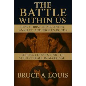 Louis, Bruce A. The Battle Within Us: Finding the Voice of Peace in Marriage Louis, Bruce A. The Battle Within Us: Finding the Voice of Peace in Marriage
