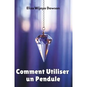 Dawson, Eliza Wijaya Comment Utiliser un Pendule: Guide du débutant sur le travail énergétique, l'intuition et la divination quotidienne Dawson, Eliza Wijaya Comment Utiliser un Pendule: Guide du débutant sur le travail énergétique, l'intuition et la divination quotidienne