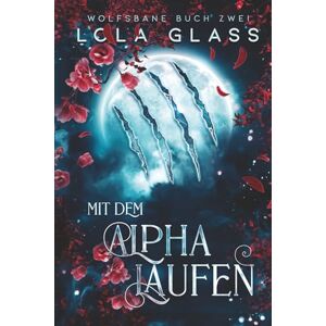 Glass, Lola Mit dem Alpha Laufen: Ein paranormaler, romantischer Shifter Liebesroman: 2 (Wolfsbane) Glass, Lola Mit dem Alpha Laufen: Ein paranormaler, romantischer Shifter Liebesroman: 2 (Wolfsbane)
