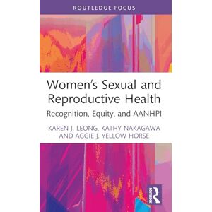 Leong, Karen J. Women’s Sexual and Reproductive Health: Recognition, Equity, and AANHPI (Routledge Focus on Gender, Sexuality & Praxis) Leong, Karen J. Women’s Sexual and Reproductive Health: Recognition, Equity, and AANHPI (Routledge Focus on Gender, Sexuality & Praxis)