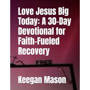 Mason, Keegan Love Jesus Big Today: A 30-Day Devotional for Faith-Fueled Recovery Mason, Keegan Love Jesus Big Today: A 30-Day Devotional for Faith-Fueled Recovery