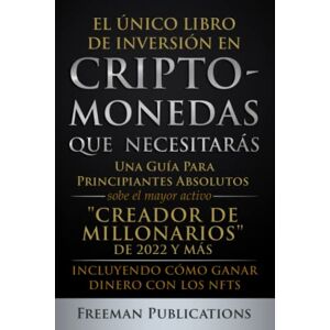 Publications, Freeman El Único Libro de Inversión en Criptomonedas que Necesitarás: Una Guía para Principiantes Absolutos sobre el Mayor Activo “Creador de Millonarios” y Más-Incluyendo Cómo Ganar Dinero con los NFTs Publications, Freeman El Único Libro de Inversión en Criptomonedas que Necesitarás: Una Guía para Principiantes Absolutos sobre el Mayor Activo “Creador de Millonarios” y Más-Incluyendo Cómo Ganar Dinero con los NFTs