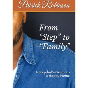 Robinson From “Step” to “Family”: A Stepdad’s Guide to a Happy Home Robinson From “Step” to “Family”: A Stepdad’s Guide to a Happy Home