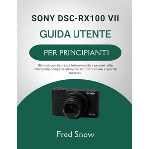 Snow, Fred SONY DSC-RX100 VII GUIDA UTENTE PER PRINCIPIANTI: Sblocca con sicurezza le funzionalità avanzate delle fotocamere compatte attraverso istruzioni chiare e scenari realistici. Snow, Fred SONY DSC-RX100 VII GUIDA UTENTE PER PRINCIPIANTI: Sblocca con sicurezza le funzionalità avanzate delle fotocamere compatte attraverso istruzioni chiare e scenari realistici.