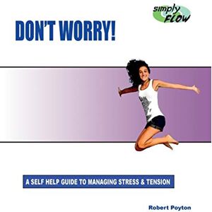 Poyton, Robert Don't Worry!: A Self Help Guide to Managing Stress and Tension Poyton, Robert Don't Worry!: A Self Help Guide to Managing Stress and Tension