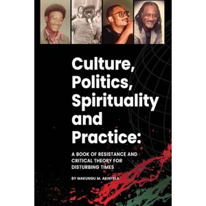 Akinyela, Makungu M Culture, politics spirituality and practice: A book of resistance and critical theory for disturbing times Akinyela, Makungu M Culture, politics spirituality and practice: A book of resistance and critical theory for disturbing times