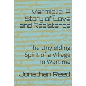 Reed, Jonathan Vermiglio: A Story of Love and Resistance: The Unyielding Spirit of a Village in Wartime Reed, Jonathan Vermiglio: A Story of Love and Resistance: The Unyielding Spirit of a Village in Wartime