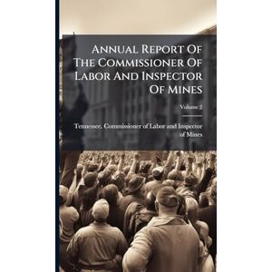 Annual Report Of The Commissioner Of Labor And Inspector Of Mines Annual Report Of The Commissioner Of Labor And Inspector Of Mines
